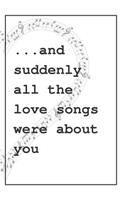 All The Love Songs Were About You Notebook