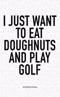 I Just Want to Eat Doughnuts and Play Golf: A 6x9 Inch Matte Softcover Notebook Diary with 120 Blank Lined Pages and a Funny Golfing Cover Slogan