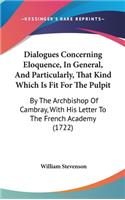 Dialogues Concerning Eloquence, In General, And Particularly, That Kind Which Is Fit For The Pulpit: By The Archbishop Of Cambray, With His Letter To The French Academy (1722)