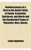 Reminiscences of a Visit to the Battle Fields of Sedan, Gravelotte, Spicheren, and Worth, and the Bombarded Towns of Thionville, Metz, Bitche,