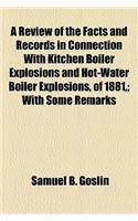 A Review of the Facts and Records in Connection with Kitchen Boiler Explosions and Hot-Water Boiler Explosions, of 1881; With Some Remarks