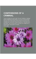 Confessions of a Criminal; True Stories of Dick Lane Told by Himself Daring Bank Robberies Described, Old Police Mysteries Solved, Exciting Burglaries from the Burglar's Standpoint, Escapes from Prison by the Man Who Escaped, the Pickpockets' Schoo