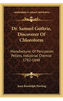 Dr. Samuel Guthrie, Discoverer Of Chloroform: Manufacturer Of Percussion Pellets, Industrial Chemist 1782-1848