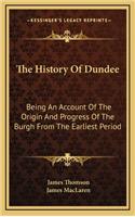 The History Of Dundee: Being An Account Of The Origin And Progress Of The Burgh From The Earliest Period