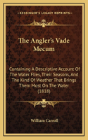 The Angler's Vade Mecum: Containing a Descriptive Account of the Water Flies, Their Seasons, and the Kind of Weather That Brings Them Most on the Water (1818)