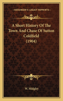 A Short History Of The Town And Chase Of Sutton Coldfield (1904)