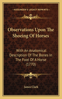 Observations Upon The Shoeing Of Horses: With An Anatomical Description Of The Bones In The Foot Of A Horse (1770)(English)