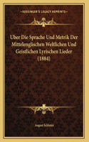 Uber Die Sprache Und Metrik Der Mittelenglischen Weltlichen Und Geistlichen Lyrischen Lieder (1884)