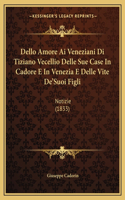 Dello Amore AI Veneziani Di Tiziano Vecellio Delle Sue Case in Cadore E in Venezia E Delle Vite de'Suoi Figli