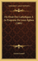 Du Droit Des Catholiques A La Propriete De Leurs Eglises (1905)