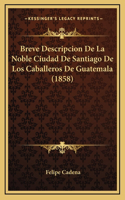 Breve Descripcion De La Noble Ciudad De Santiago De Los Caballeros De Guatemala (1858)