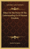 Ethics On The Power Of The Understanding Or Of Human Freedom