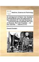 An Abridgement of Baron Van Swieten's Commentaries Upon the Aphorisms of the Celebrated Dr. Herman Boerhaave, ... Concerning the Knowledge and Cure of Diseases. by Colin Hossack, ... in Five Volumes. ... Volume 2 of 5