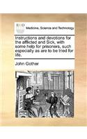 Instructions and Devotions for the Afflicted and Sick, with Some Help for Prisoners, Such Especially as Are to Be Tried for Life.