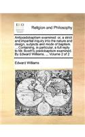 Antipdobaptism Examined: Or, a Strict and Impartial Inquiry Into the Nature and Design, Subjects and Mode of Baptism. ... Containing, in Particular, a Full Reply to Mr. Boot