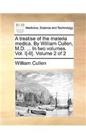 A Treatise of the Materia Medica. by William Cullen, M.D. ... in Two Volumes. Vol. I[-II]. Volume 2 of 2