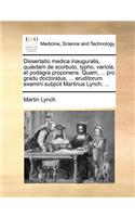 Dissertatio medica inauguralis, quædam de scorbuto, typho, variola, et podagra proponens. Quam, ... pro gradu doctoratus, ... eruditorum examini subjicit Martinus Lynch, ...