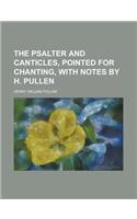 The Psalter and Canticles, Pointed for Chanting, with Notes by H. Pullen: (English)