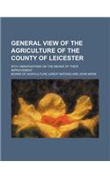 General View of the Agriculture of the County of Leicester; With Observations on the Means of Their Improvement