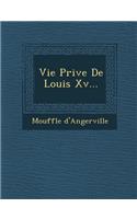 Vie Priv E de Louis XV...