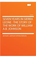 Seven Years in Sierra Leone: The Story of the Work of William A.B. Johnson: The Story of the Work of William A.B. Johnson