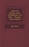 Leben Des Heiligen Anno, Erzbischofes Von Koln. - Primary Source Edition