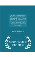 A New Comprehensive Dictionary of the Bible: Containing Every Proper Name to Be Found in the Old and New Testaments, with Meaning and Pronunciation Indicated Phonetically... - Scholar's Choice Edition