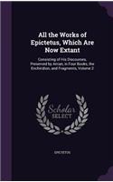 All the Works of Epictetus, Which Are Now Extant: Consisting of His Discourses, Preserved by Arrian, in Four Books, the Enchiridion, and Fragments, Volume 2