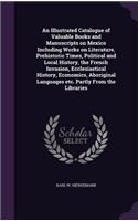 Illustrated Catalogue of Valuable Books and Manuscripts on Mexico Including Works on Literature, Prehistoric Times, Political and Local History, the French Invasion, Ecclesiastical History, Economics, Aboriginal Languages etc. Partly From the Libra