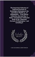 Important Collection of Engraved Portraits of Washington Belonging to the Late Henry Whelen, jr., of Philadelphia ... From Whose Collection, the Late Wm. S. Baker, Compiled his Celebrated Book on the Engraved Portraits of Washington, and Including