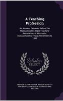 A Teaching Profession: An Address Delivered Before the Massachusetts State Teachers' Association, at Worcester, Massachusetts, Friday, November 28, 1890