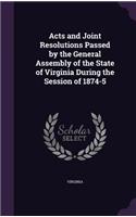 Acts and Joint Resolutions Passed by the General Assembly of the State of Virginia During the Session of 1874-5