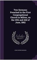 Two Sermons Preached in the First Congregational Church in Milton, on the 15th and 22d of June, 1862