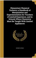 Elementary Chemical Technics; a Handbook of Manipulation and Experimentation for Teachers of Limited Experience, and in Schools Where Chemistry Must Be Taught With Limited Appliances