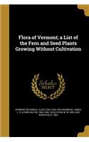 Flora of Vermont; A List of the Fern and Seed Plants Growing Without Cultivation