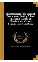 Rules Governing the Board of Education of the City School District of the City of Cleveland and Various Departments of the Board