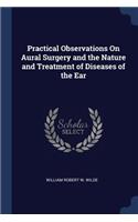 Practical Observations On Aural Surgery and the Nature and Treatment of Diseases of the Ear