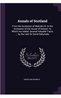 Annals of Scotland: From the Accession of Malcolm Iii. to the Accession of the House of Stewart. to Which Are Added, Several Valuable Tracts ... by the Late Sir David D