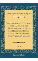 Phantasien Des Alterthums, Oder Sammlung Der Mythologischen Sagen Der Hellenen, Rï¿½mer, Aegypter Und Anderer Orientalischen Vï¿½lker, Vol. 4 (Classic Reprint)