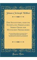Der Signatstern, Oder Die Enthüllten Sämmtlichen Sieben Grade Der Mystischen Freimaurerei: Nebst Dem Orden Der Ritter Des Lichts Für Maurer Und Die Es Nicht Sind Aus Den Nachlass Des Verstorbenen Hochw. Bruders W. Au Das Licht Des Tages Be