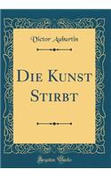 Die Kunst Stirbt (Classic Reprint)