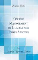 On the Management of Lumbar and Psoas Abscess (Classic Reprint)