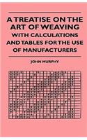 Treatise On The Art Of Weaving, With Calculations And Tables For The Use Of Manufacturers