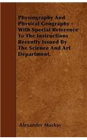 Physiography And Physical Geography - With Special Reference To The Instructions Recently Issued By The Science And Art Department.