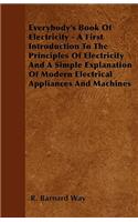 Everybody's Book Of Electricity - A First Introduction To The Principles Of Electricity And A Simple Explanation Of Modern Electrical Appliances And Machines