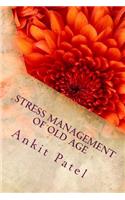 STRESS MANAGEMENT OF OLD AGE By ANKIT PATEL