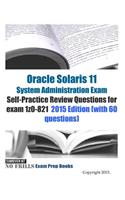Oracle Solaris 11 System Administration Exam Self-Practice Review Questions for exam 1z0-821: 2015 Edition (with 60 questions)