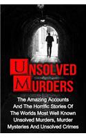 Unsolved Murders: The Amazing Accounts And Horrific Stories Of The Worlds Most Well Known Unsolved Murders, Murder Mysteries And Unsolved Crimes