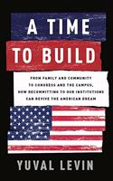 Time to Build: From Family and Community to Congress and the Campus, How Recommitting to Our Institutions Can Revive the American Dream