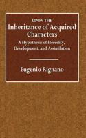 Upon the Inheritance of Acquired Characters: A Hypothesis of Heredity, Development, and Assimilation